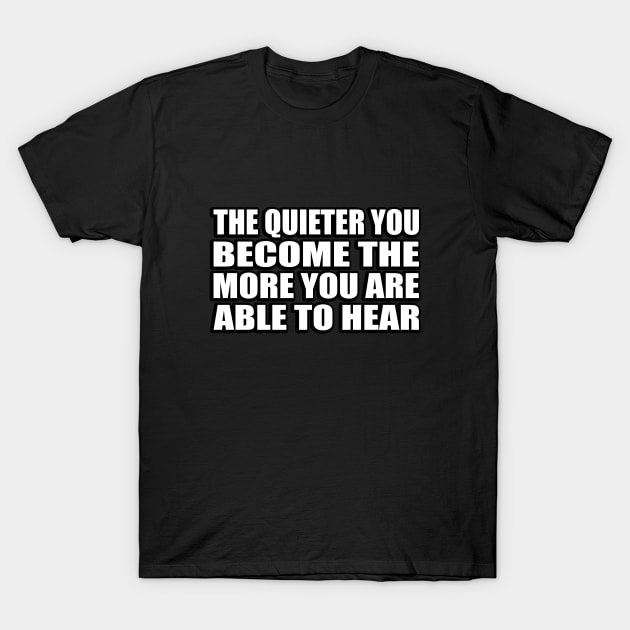 The quieter you become the more you are able to hear T-Shirt by CRE4T1V1TY